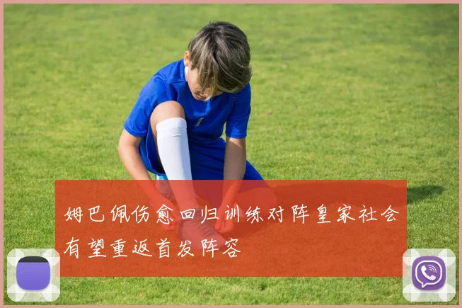 姆巴佩伤愈回归训练对阵皇家社会有望重返首发阵容