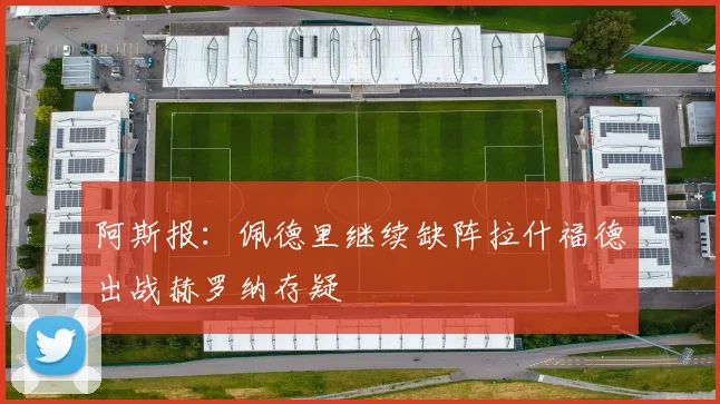 阿斯报：佩德里继续缺阵拉什福德出战赫罗纳存疑