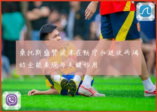 桑托斯盛赞波津在防守和进攻两端的全能表现与关键作用
