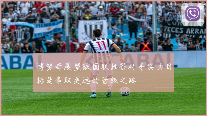 博努奇展望欧国联抽签对手实力目标是争取更远的晋级之路
